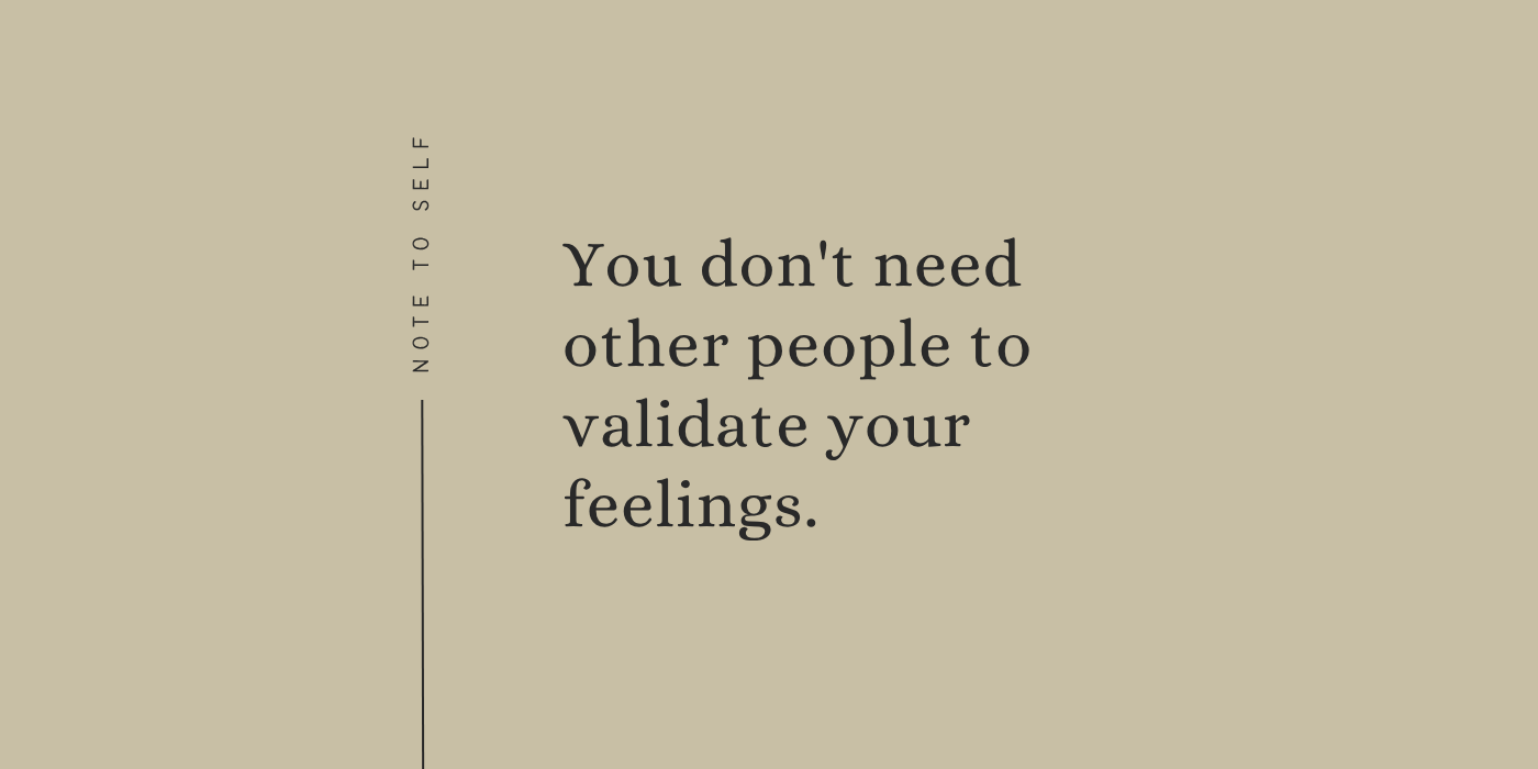 You Don’t Need Other People to Validate Your Feelings