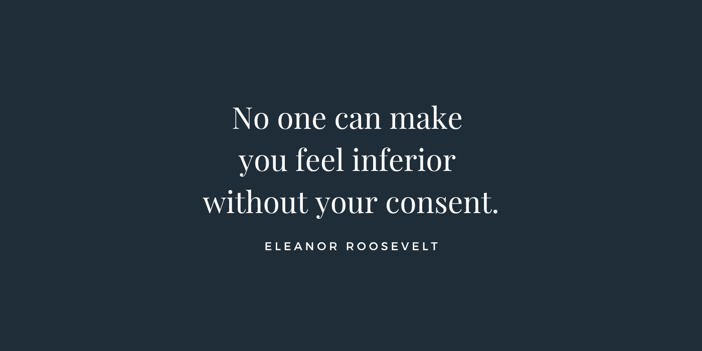 No One Can Make You Feel Inferior Without Your Consent