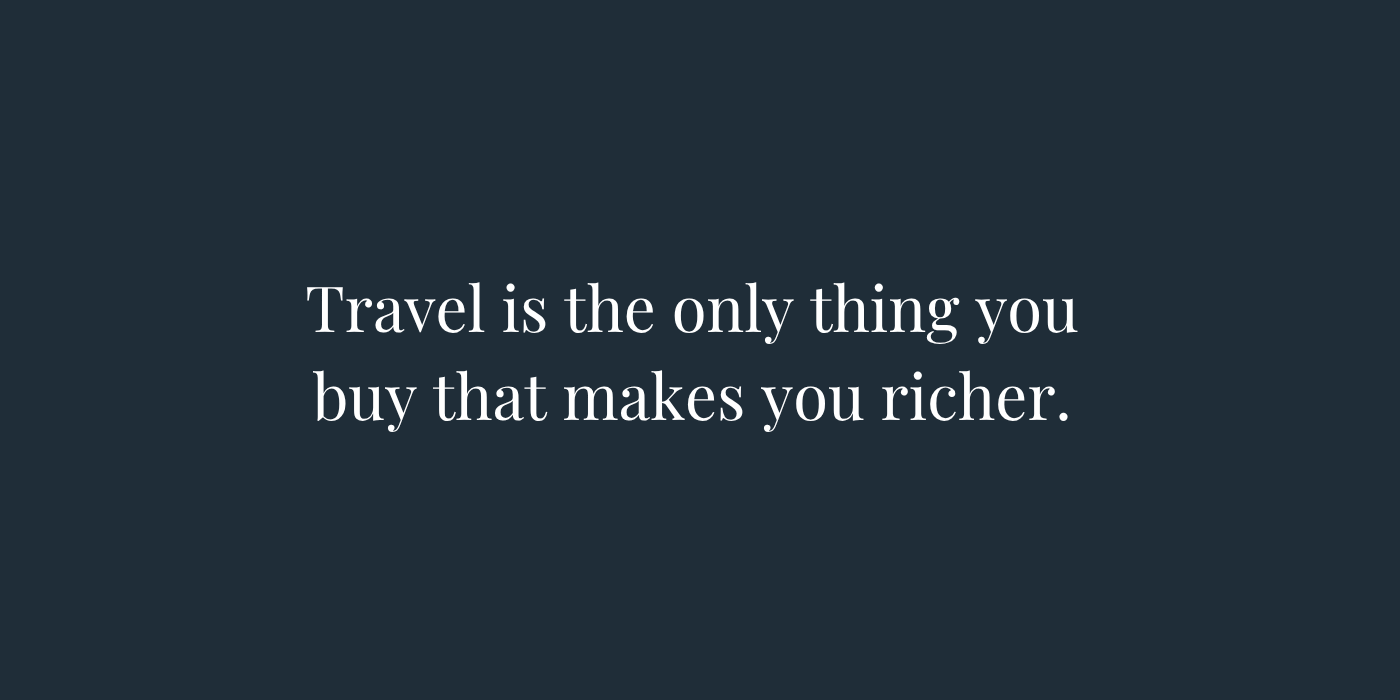 Travel Is the Only Thing You Buy That Makes You Richer
